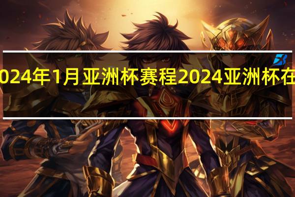 2024年1月亚洲杯赛程 2024亚洲杯在哪举行