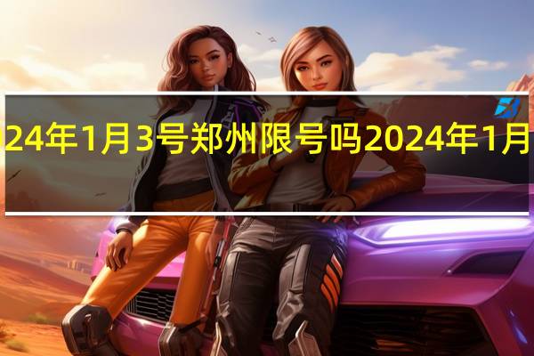 2024年1月3号郑州限号吗 2024年1月2号限号