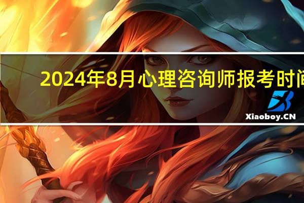 2024年8月心理咨询师报考时间