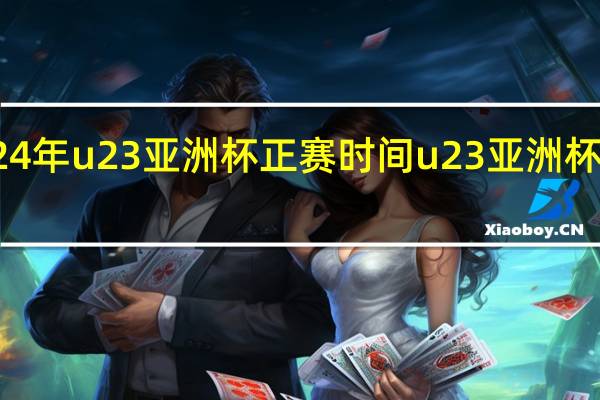 2024年u23亚洲杯正赛时间 u23亚洲杯历届冠军