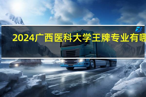 2024广西医科大学王牌专业有哪些