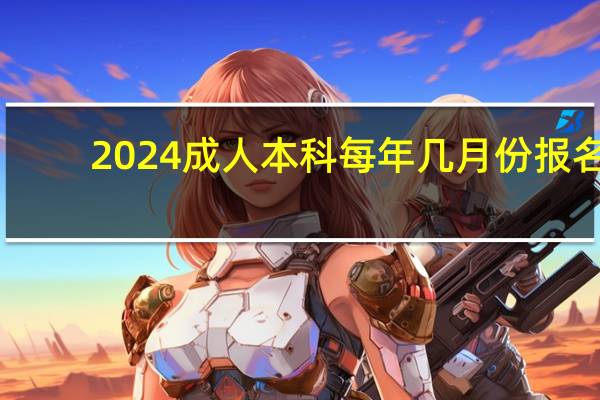 2024成人本科每年几月份报名