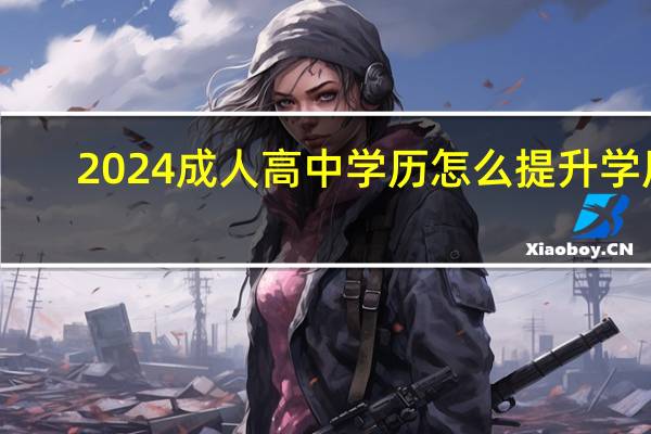 2024成人高中学历怎么提升学历