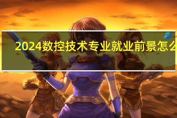 2024数控技术专业就业前景怎么样