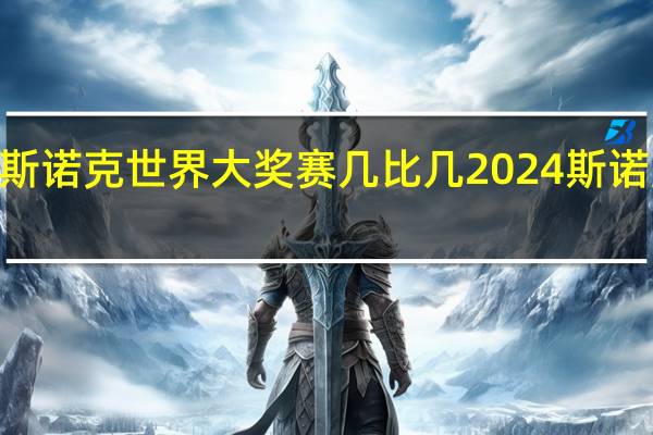 2024斯诺克世界大奖赛几比几 2024斯诺克全年赛事