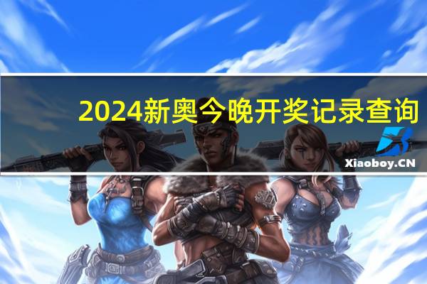 2024新奥今晚开奖记录查询_精选作答解释落实_V31.35.60