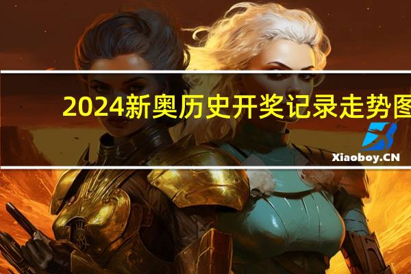 2024新奥历史开奖记录走势图_精选作答解释落实_主页版v350.549