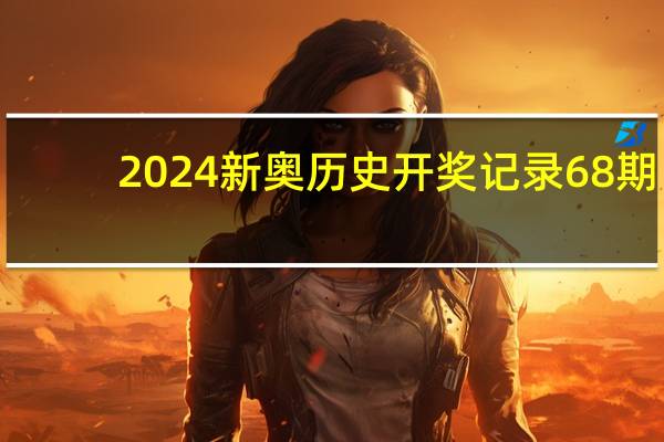 2024新奥历史开奖记录68期,残忍精选解释落实_HD23.95.23