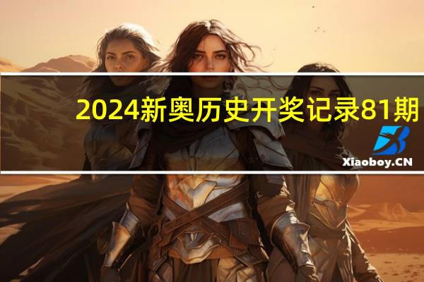 2024新奥历史开奖记录81期，立场精选答案落实_ALX951.410