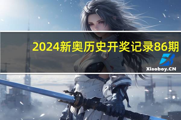 2024新奥历史开奖记录86期：2024香港马会全年资枓大全-辅助精确分析-1460.3D.A309