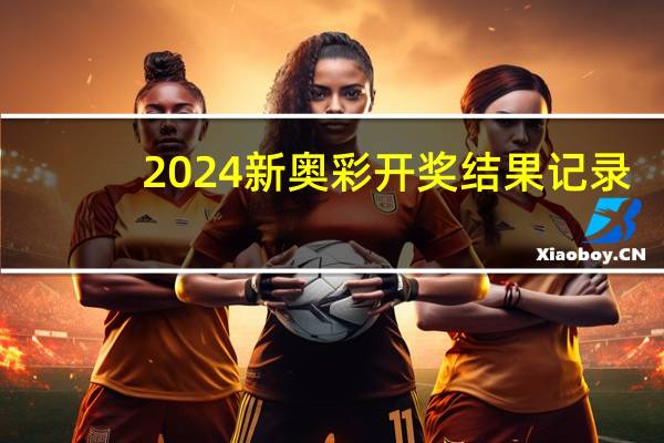 2024新奥彩开奖结果记录_百度人工智能_安卓版636.64.1049