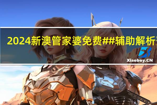 2024新澳管家婆免费##辅助解析落实-2335.ISO.478