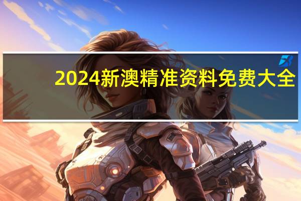 2024新澳精准资料免费大全(2024新澳精准资料免费提供)--详细解答解释落实--主页版v662.987