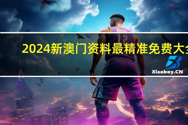 2024新澳门资料最精准免费大全_精彩对决解析_GM版v20.54.62