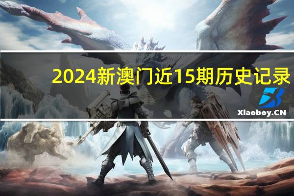2024新澳门近15期历史记录_一句引发热议_安卓版006.043