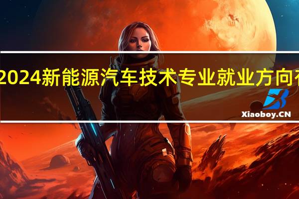 2024新能源汽车技术专业就业方向有哪些