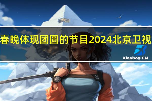2024春晚体现团圆的节目 2024北京卫视春晚节目单