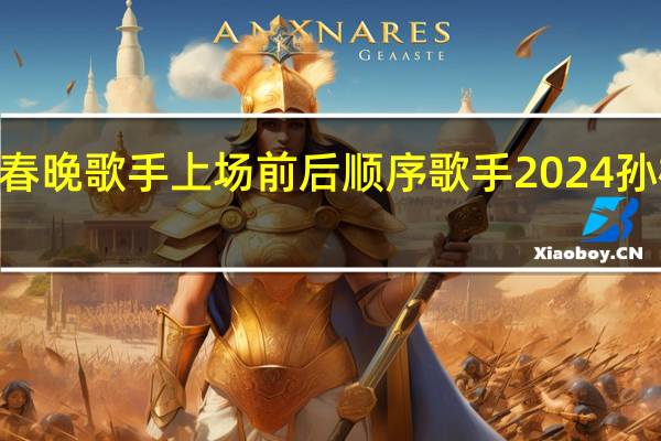 2024春晚歌手上场前后顺序 歌手2024孙楠首战第二