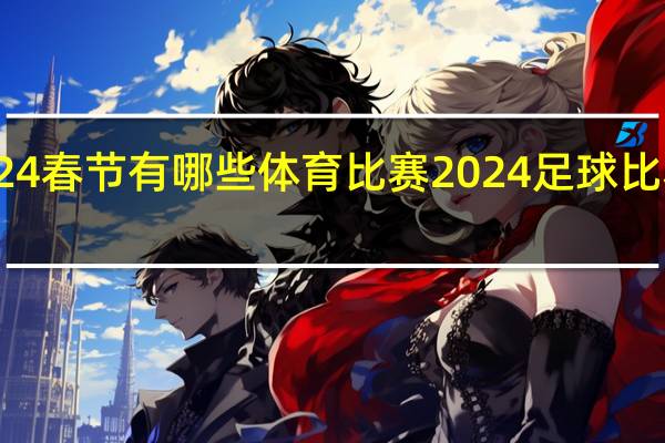 2024春节有哪些体育比赛 2024足球比赛有哪些