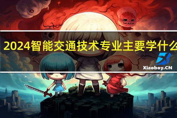 2024智能交通技术专业主要学什么课程