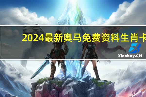 2024最新奥马免费资料生肖卡_百度人工智能_安卓版636.64.271