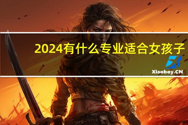 2024有什么专业适合女孩子
