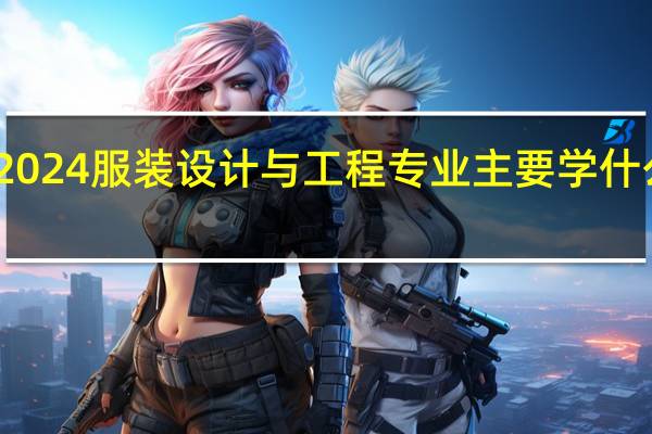 2024服装设计与工程专业主要学什么课程