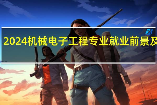 2024机械电子工程专业就业前景及方向