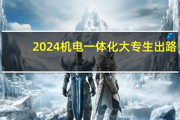 2024机电一体化大专生出路