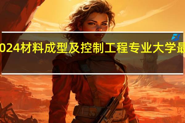 2024材料成型及控制工程专业大学最新排名
