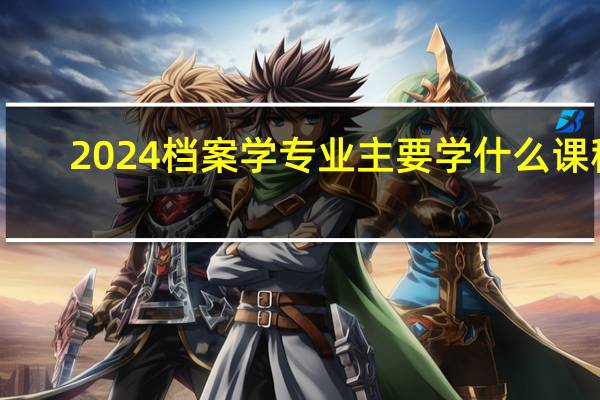 2024档案学专业主要学什么课程