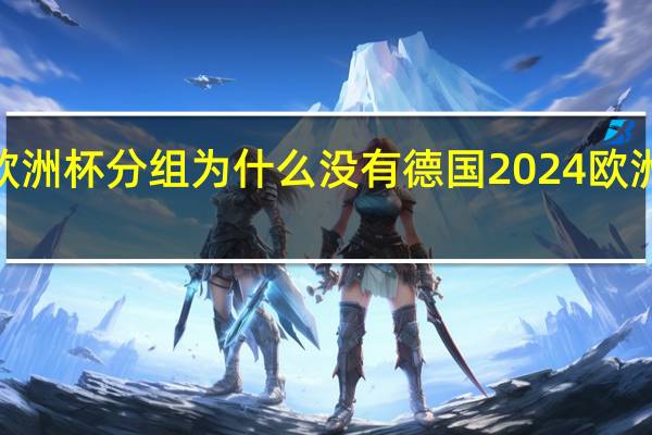 2024欧洲杯分组为什么没有德国 2024欧洲杯举办时间