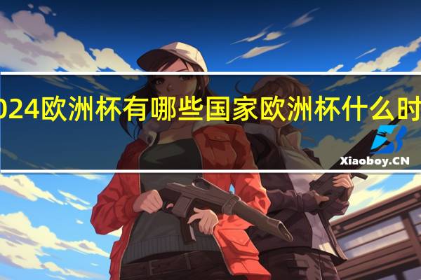2024欧洲杯有哪些国家 欧洲杯什么时间2024