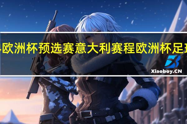 2024欧洲杯预选赛意大利赛程 欧洲杯足球比赛赛程