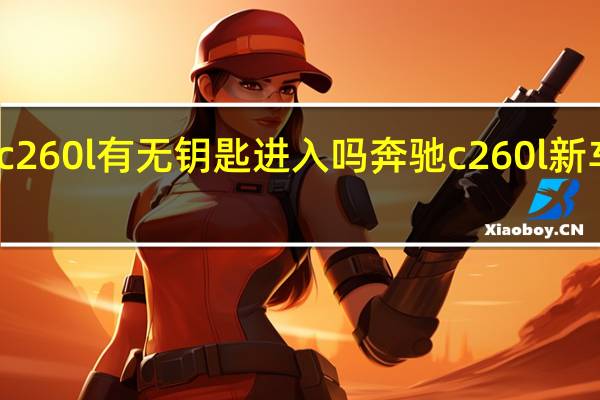 2024款奔驰c260l有无钥匙进入吗 奔驰c260l新车报价2024款图片