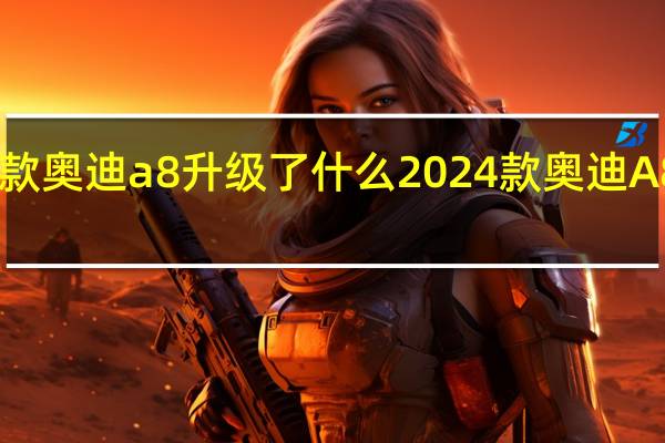 2024款奥迪a8升级了什么 2024款奥迪A8L价格下调