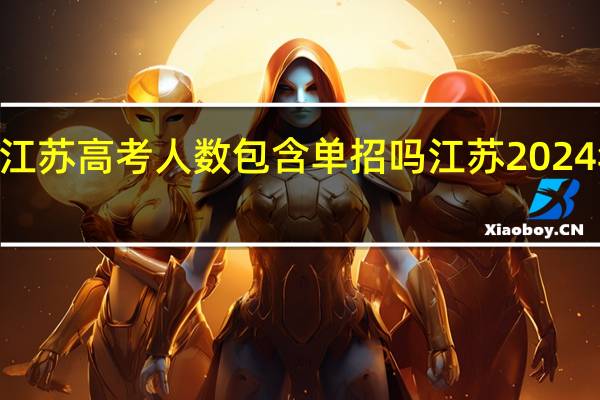 2024江苏高考人数包含单招吗 江苏2024年高考人数