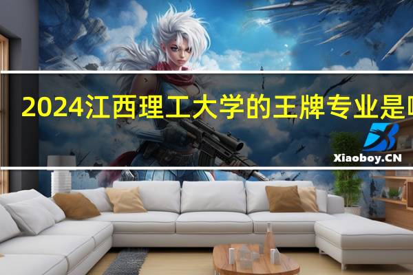 2024江西理工大学的王牌专业是哪个