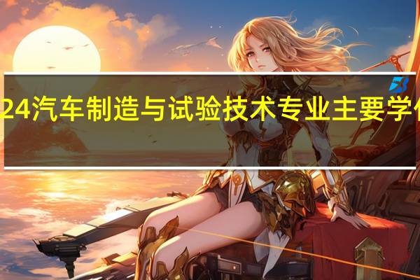 2024汽车制造与试验技术专业主要学什么课程