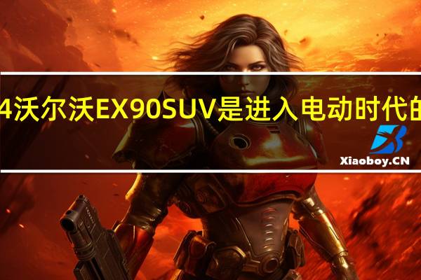 2024沃尔沃EX90 SUV是进入电动时代的有力入口