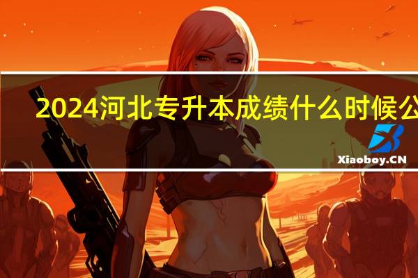 2024河北专升本成绩什么时候公布