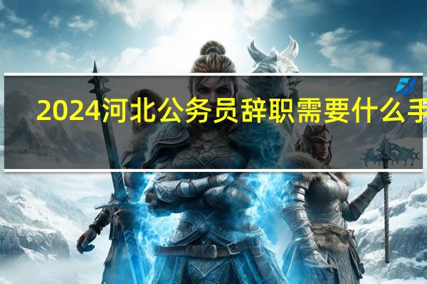2024河北公务员辞职需要什么手续