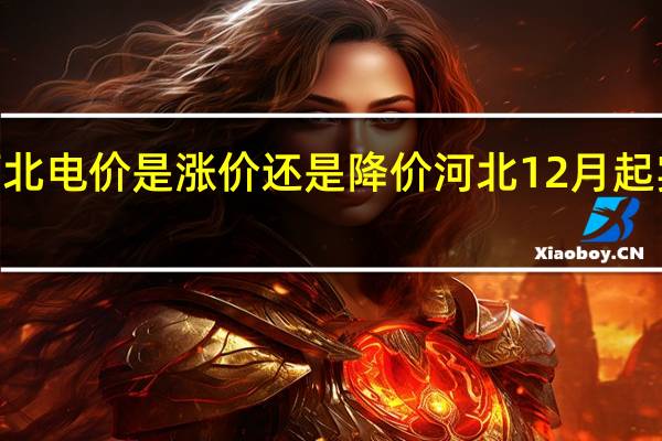 2024河北电价是涨价还是降价 河北12月起实行电价调整