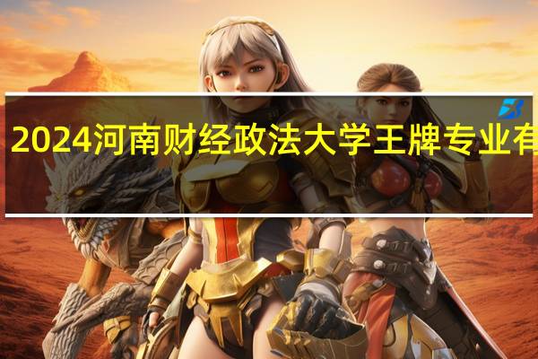 2024河南财经政法大学王牌专业有哪些
