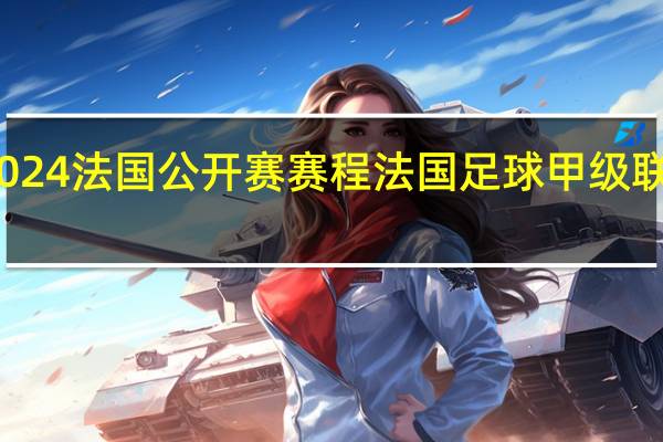 2024法国公开赛赛程 法国足球甲级联赛赛程