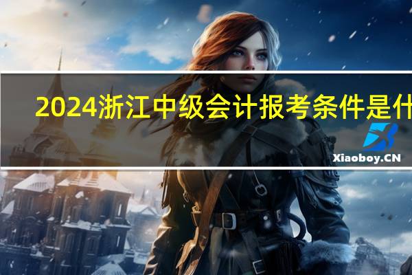 2024浙江中级会计报考条件是什么