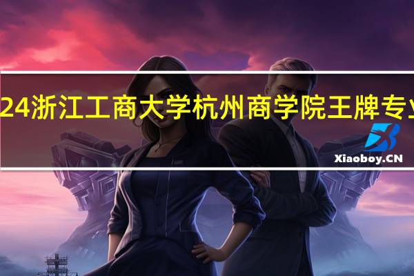 2024浙江工商大学杭州商学院王牌专业有哪些