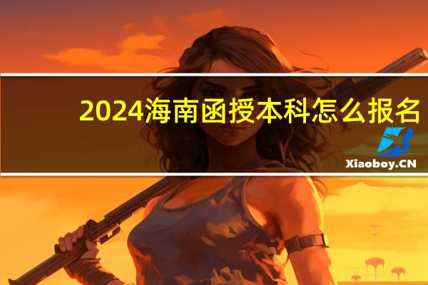 2024海南函授本科怎么报名