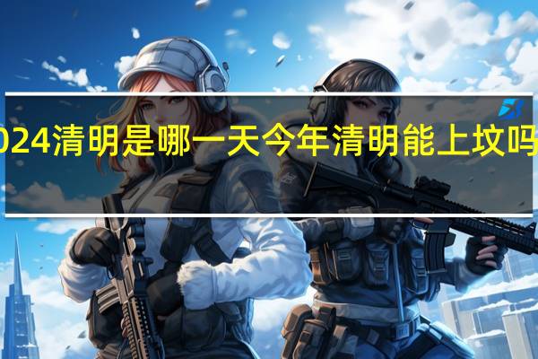 2024清明是哪一天 今年清明能上坟吗2024年