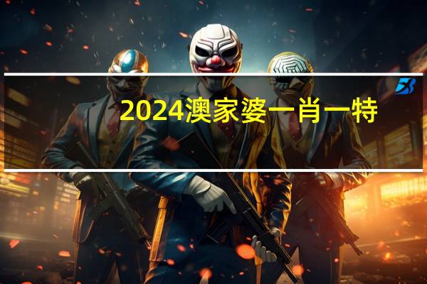 2024澳家婆一肖一特_作答解释落实_主页版v832.471